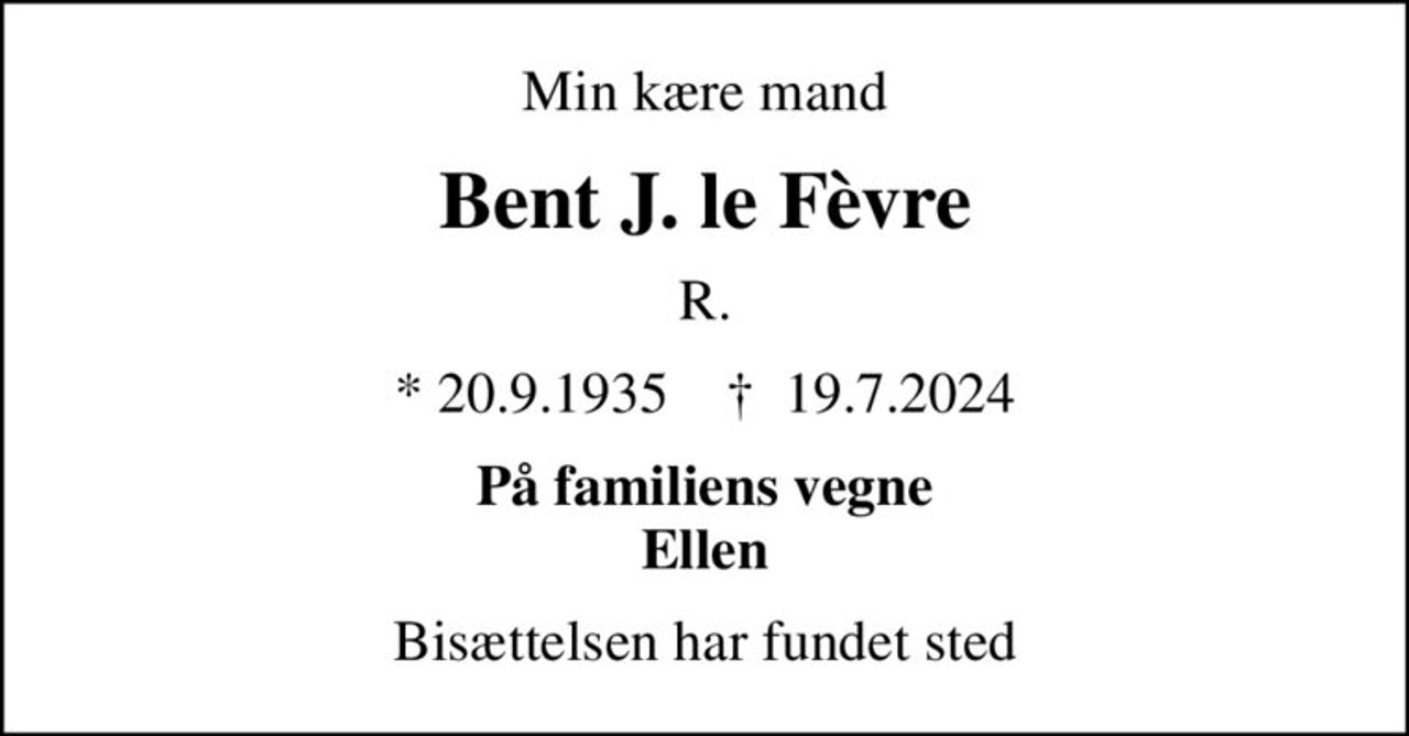 Min kære mand
Bent J. le Fèvre
R.
* 20.9.1935    ✝ 19.7.2024
På familiens vegne Ellen
Bisættelsen har fundet sted