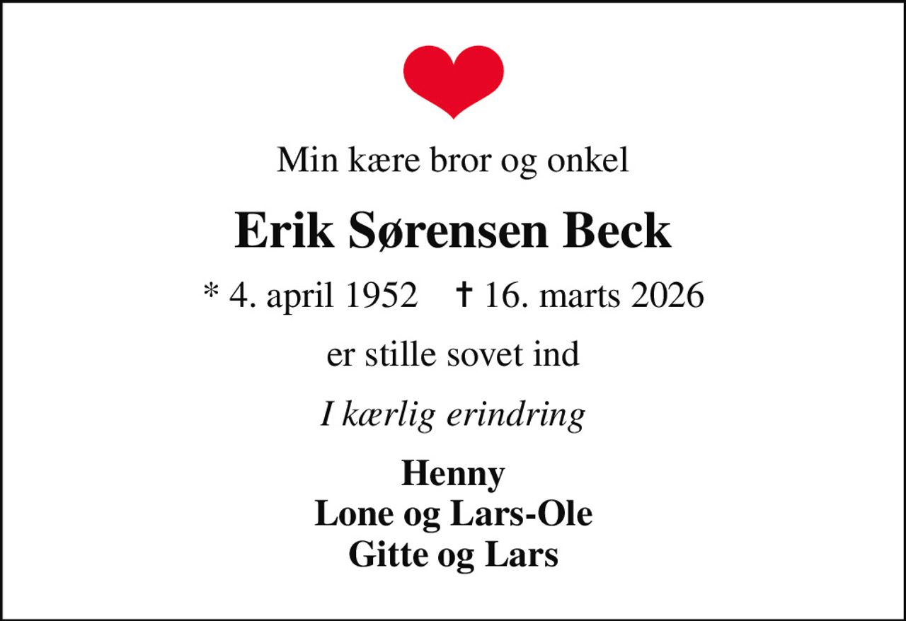 Min kære bror og onkel
Erik Sørensen Beck
* 4. april 1952    ✝ 16. marts 2026
er stille sovet ind
I kærlig erindring
Henny Lone og Lars-Ole Gitte og Lars