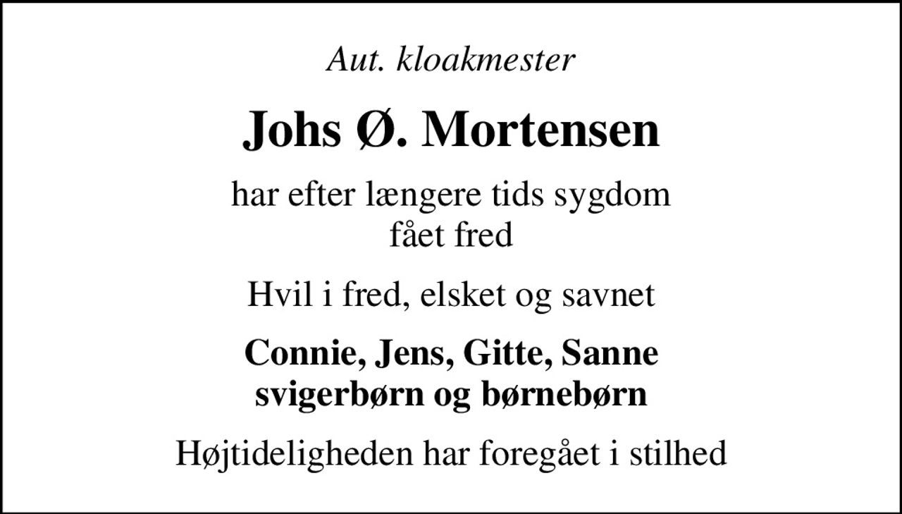 Aut. kloakmester
Johs Ø. Mortensen
har efter længere tids sygdom fået fred
Hvil i fred, elsket og savnet
Connie, Jens, Gitte, Sanne svigerbørn og børnebørn
Højtideligheden har foregået i stilhed