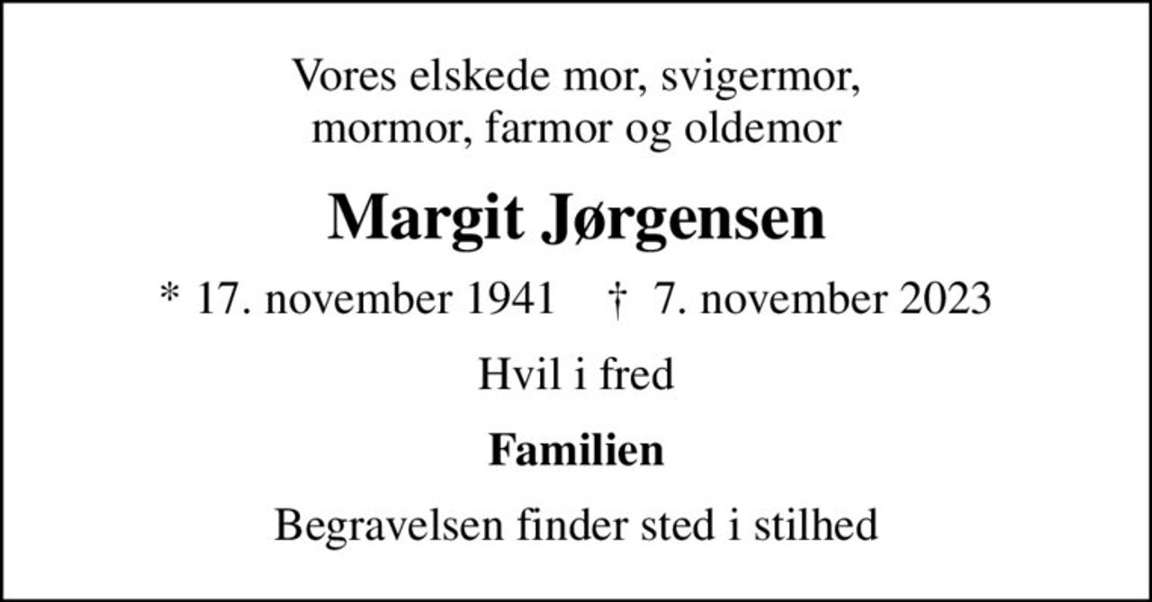 Vores elskede mor, svigermor, mormor, farmor og oldemor
Margit Jørgensen
* 17. november 1941    ✝ 7. november 2023
Hvil i fred
Familien
Begravelsen finder sted i stilhed