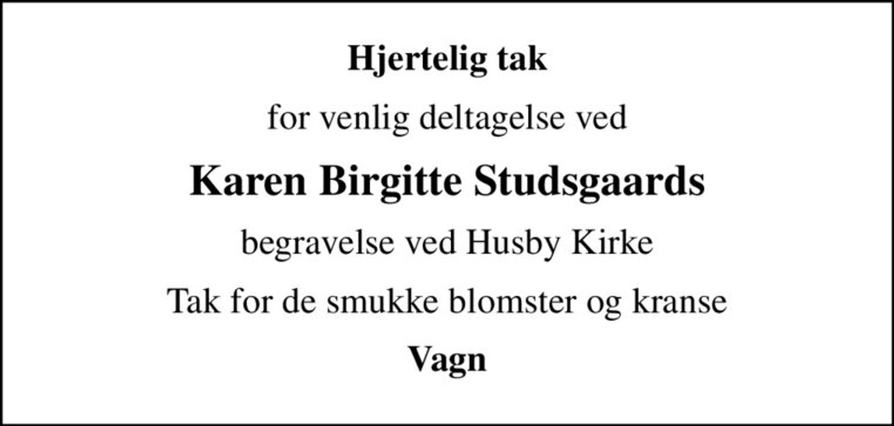 Hjertelig tak
for venlig deltagelse ved
Karen Birgitte Studsgaards
begravelse ved Husby Kirke
Tak for de smukke blomster og kranse
Vagn