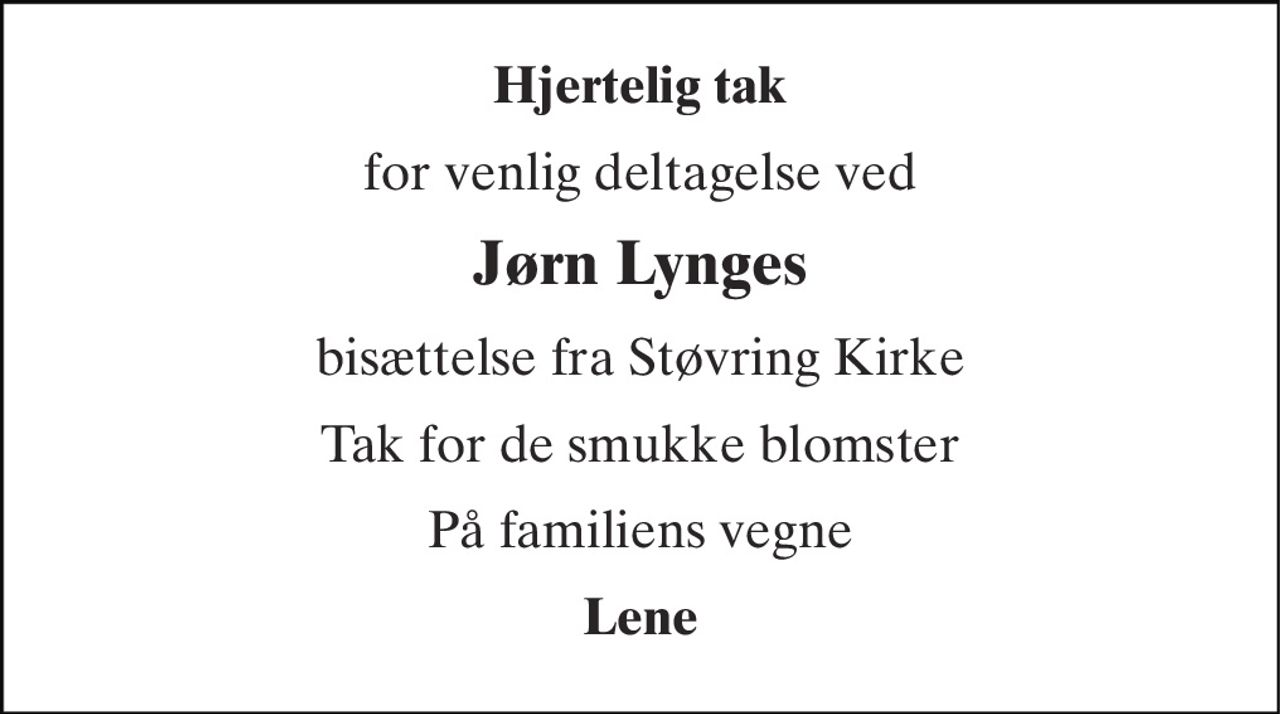 Hjertelig tak 
for venlig deltagelse ved 
Jørn Lynges 
bisættelse fra Støvring Kirke 
Tak for de smukke blomster 
På familiens vegne 
Lene