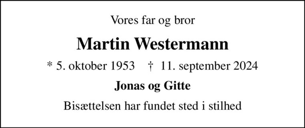 Vores far og bror
Martin Westermann
* 5. oktober 1953    ✝ 11. september 2024
Jonas og Gitte
Bisættelsen har fundet sted i stilhed