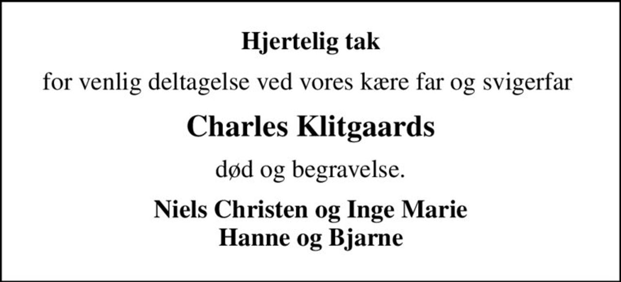 Hjertelig tak
for venlig deltagelse ved vores kære far og svigerfar 
Charles Klitgaards
død og begravelse.
Niels Christen og Inge Marie Hanne og Bjarne