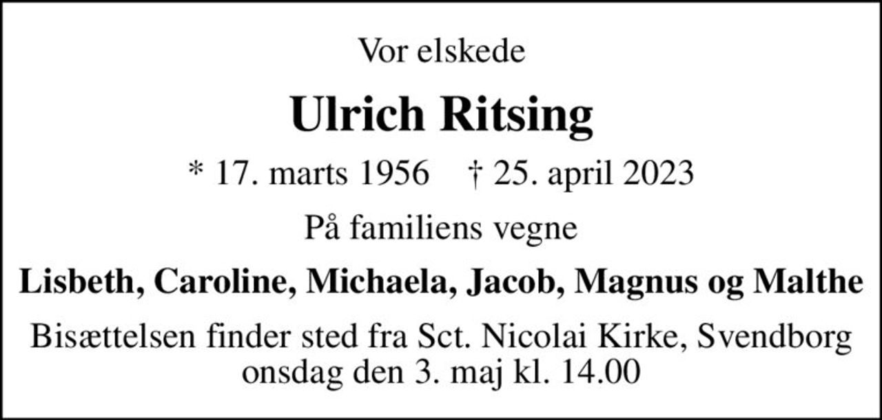 Vor elskede
Ulrich Ritsing
* 17. marts 1956    ✝ 25. april 2023
På familiens vegne
Lisbeth, Caroline, Michaela, Jacob, Magnus og Malthe
Bisættelsen finder sted fra Sct. Nicolai Kirke, Svendborg  onsdag den 3. maj kl. 14.00