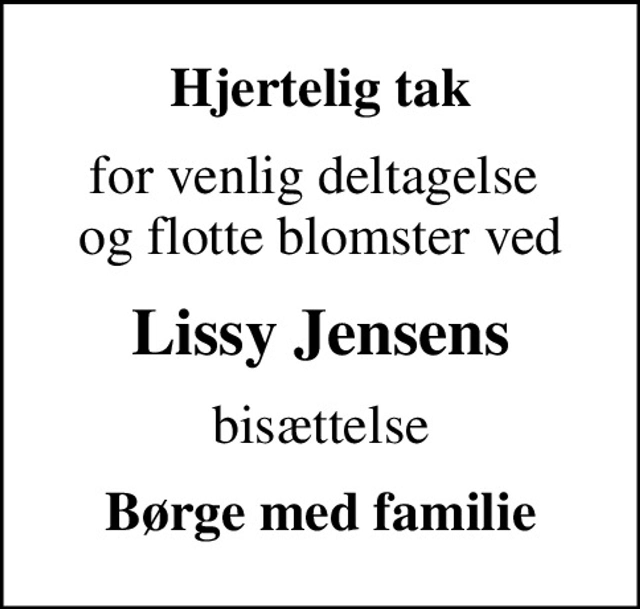 Hjertelig tak
for venlig deltagelse  og flotte blomster ved
Lissy Jensens
bisættelse
Børge med familie