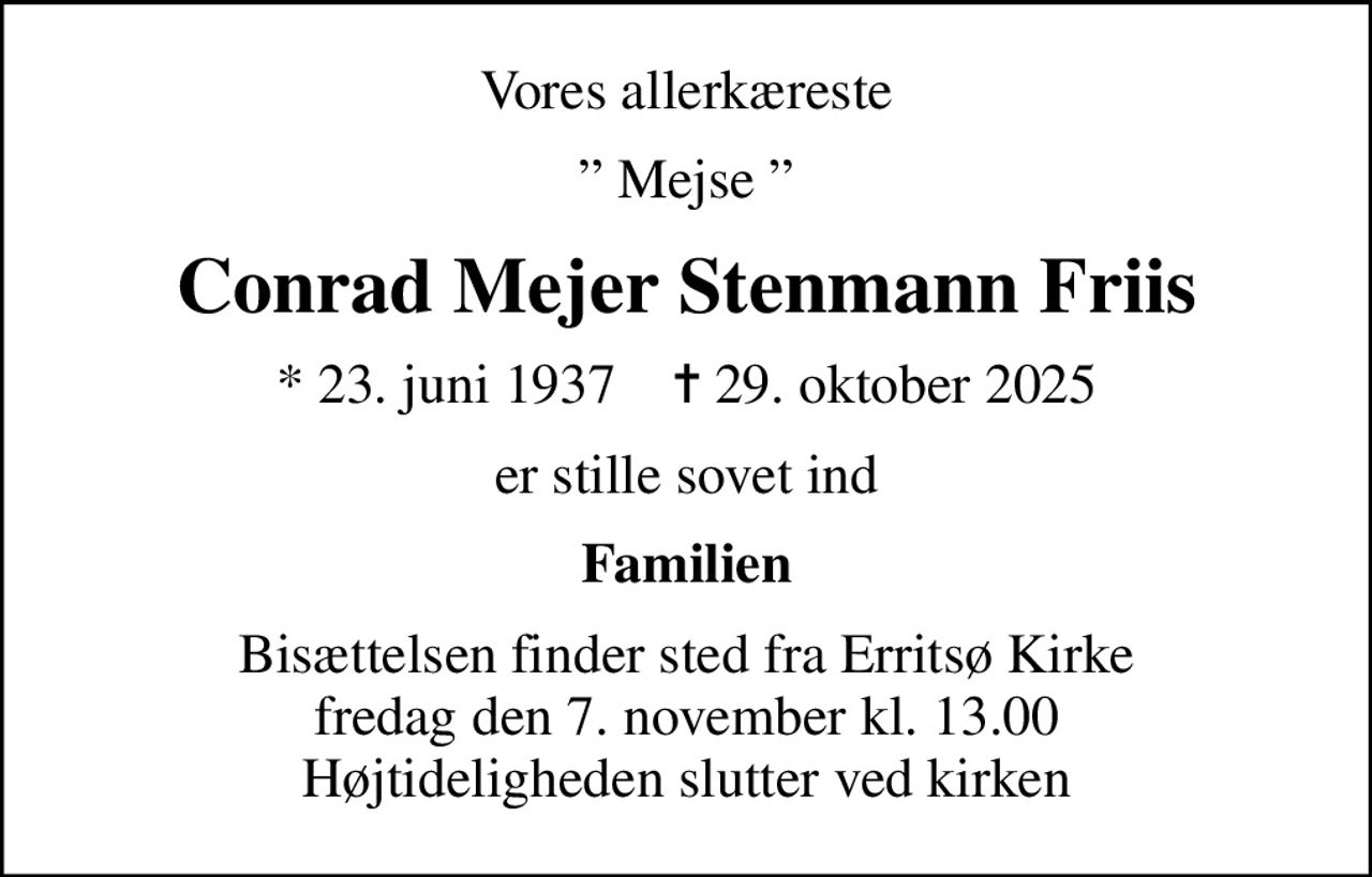 Vores allerkæreste
 Mejse 
Conrad Mejer Stenmann Friis
* 23. juni 1937    ✝ 29. oktober 2025
er stille sovet ind
Familien
Bisættelsen finder sted fra Erritsø Kirke  fredag den 7. november kl. 13.00  Højtideligheden slutter ved kirken