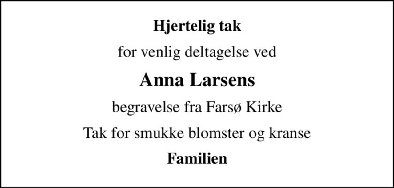 Hjertelig tak
for venlig deltagelse ved
Anna Larsens
begravelse fra Farsø Kirke
Tak for smukke blomster og kranse
Familien