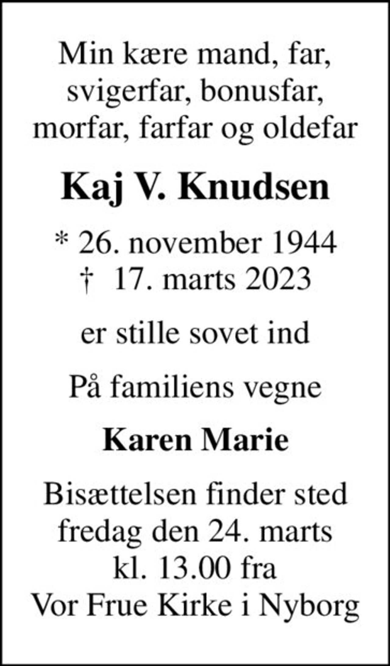 Min kære mand, far, svigerfar, bonusfar, morfar, farfar og oldefar
Kaj V. Knudsen
* 26. november 1944
						✝ 17. marts 2023
er stille sovet ind
På familiens vegne
Karen Marie
Bisættelsen finder sted fredag den 24. marts kl. 13.00 fra Vor Frue Kirke i Nyborg