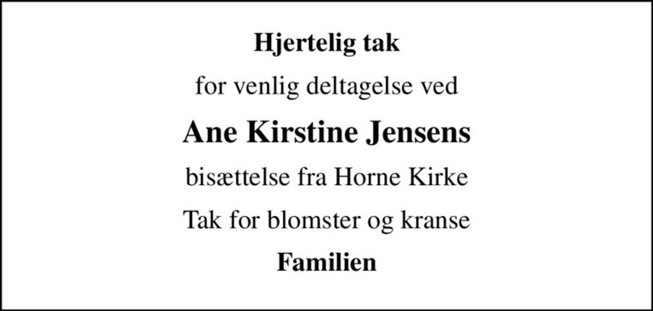 Hjertelig tak
for venlig deltagelse ved
Ane Kirstine Jensens
bisættelse fra Horne Kirke
Tak for blomster og kranse
Familien