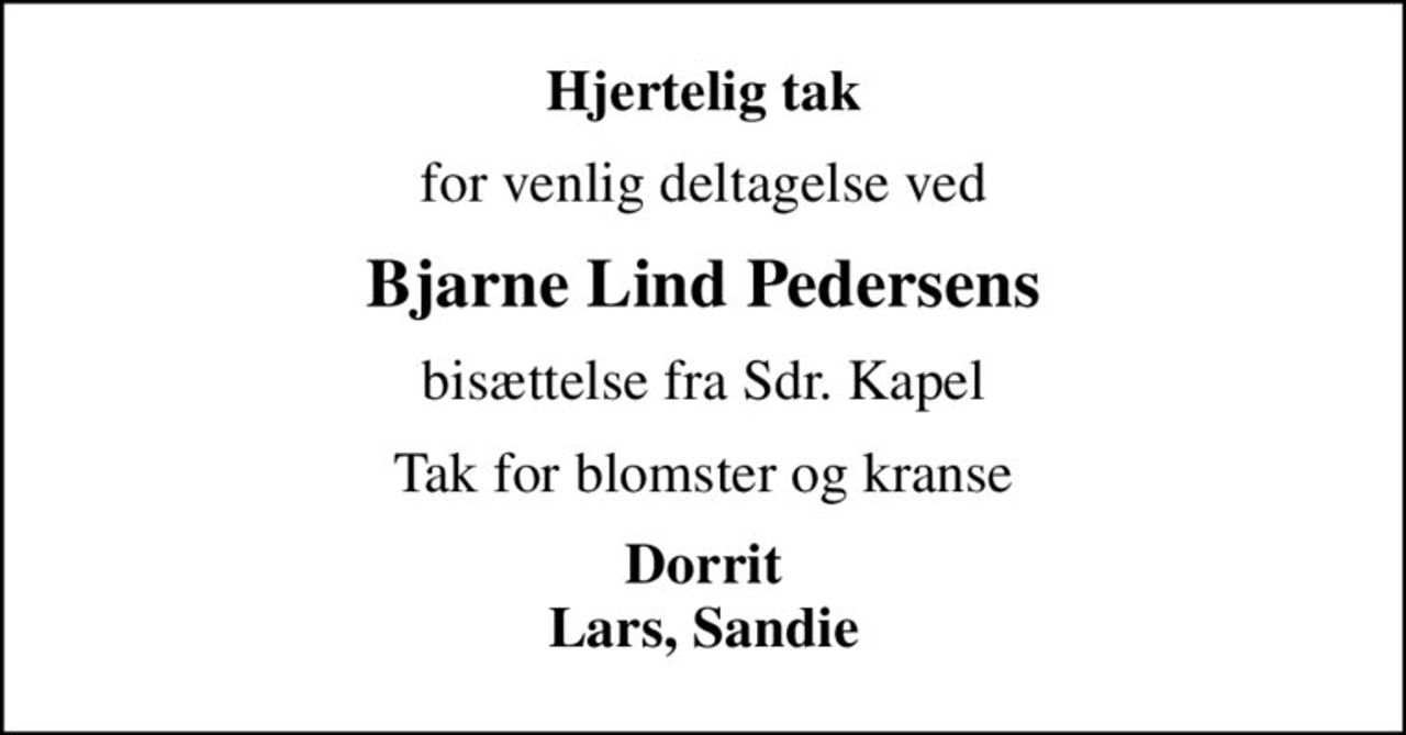 Hjertelig tak
for venlig deltagelse ved
Bjarne Lind Pedersens
bisættelse fra Sdr. Kapel
Tak for blomster og kranse
Dorrit Lars, Sandie