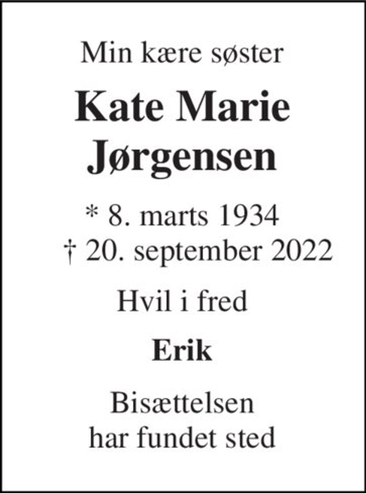 Min kære søster 
Kate Marie Jørgensen 
*​ 8. marts 1934​     †​ 20. september 2022 
Hvil i fred 
Erik 
Bisættelsen har fundet sted