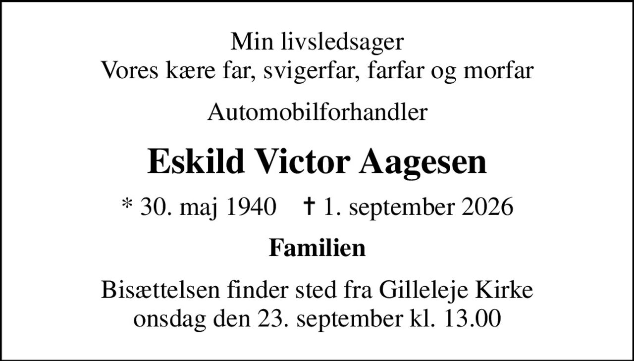 Min livsledsager Vores kære far, svigerfar, farfar og morfar
Automobilforhandler
Eskild Victor Aagesen
* 30. maj 1940    ✝ 1. september 2026
Familien
Bisættelsen finder sted fra Gilleleje Kirke onsdag den 23. september kl. 13.00