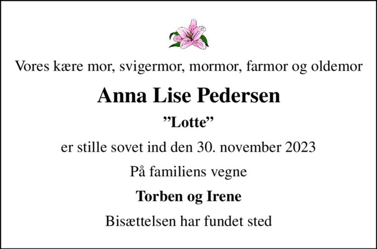Vores kære mor, svigermor, mormor, farmor og oldemor
Anna Lise Pedersen
Lotte
er stille sovet ind den 30. november 2023
På familiens vegne
Torben og Irene
Bisættelsen har fundet sted