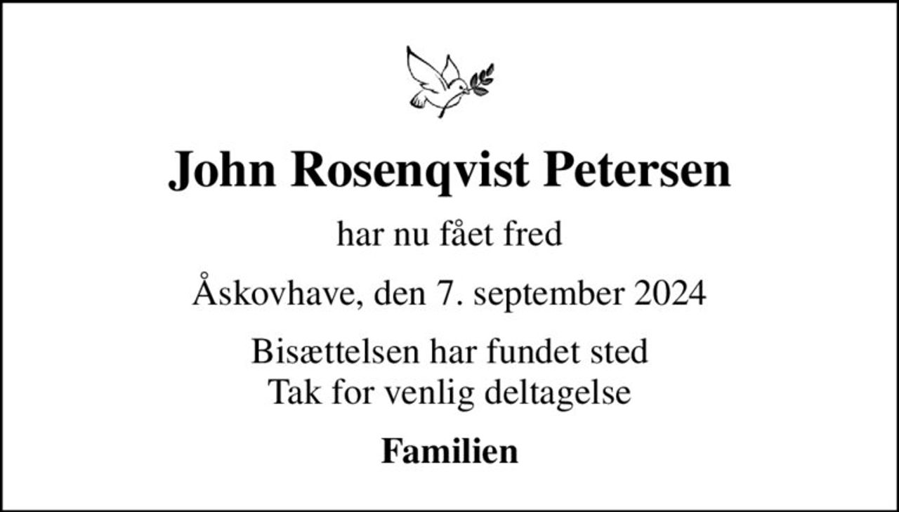 John Rosenqvist Petersen
har nu fået fred
Åskovhave, den 7. september 2024
Bisættelsen har fundet sted Tak for venlig deltagelse
Familien