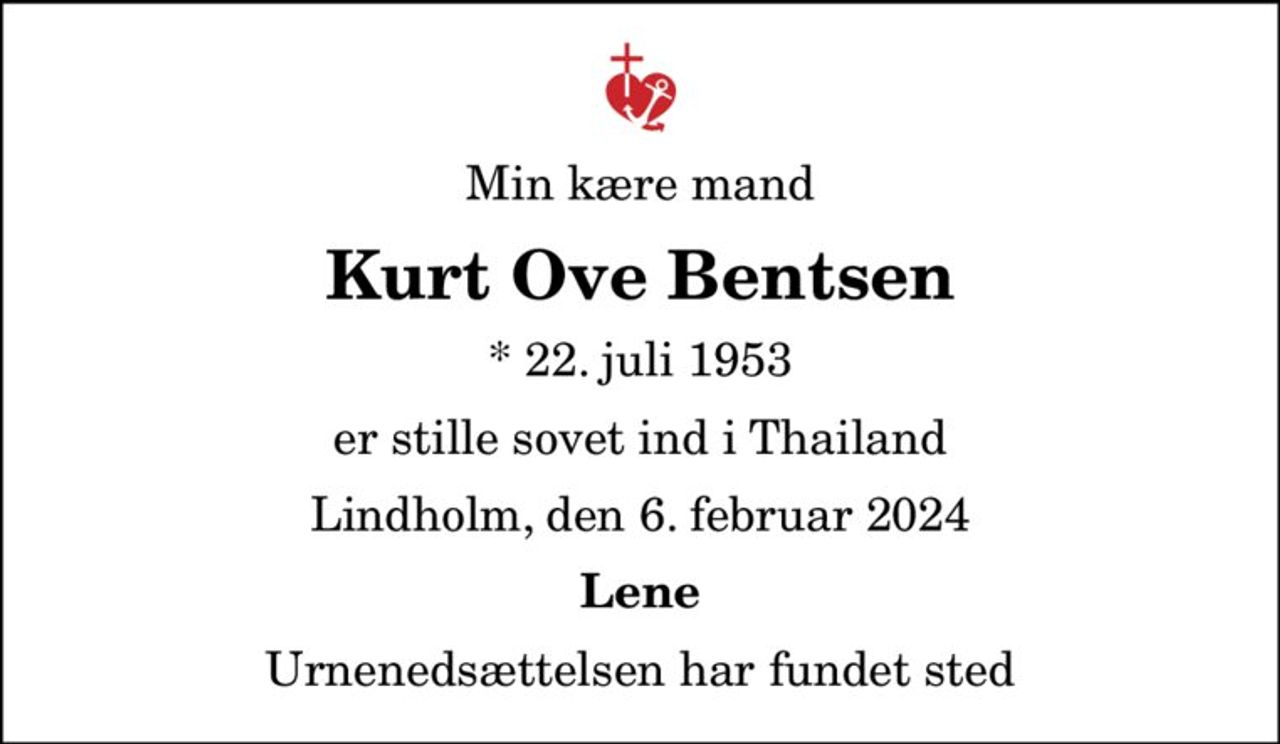 Min kære mand
Kurt Ove Bentsen
* 22. juli 1953
er stille sovet ind i Thailand
Lindholm, den 6. februar 2024
Lene
Urnenedsættelsen har fundet sted