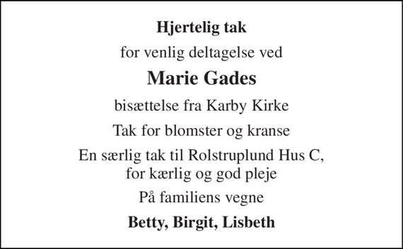 Hjertelig tak 
for venlig deltagelse ved 
Marie Gades 
bisættelse fra Karby Kirke 
Tak for blomster og kranse 
En særlig tak til Rolstruplund Hus C, for kærlig og god pleje 
På familiens vegne 
Betty, Birgit, Lisbeth