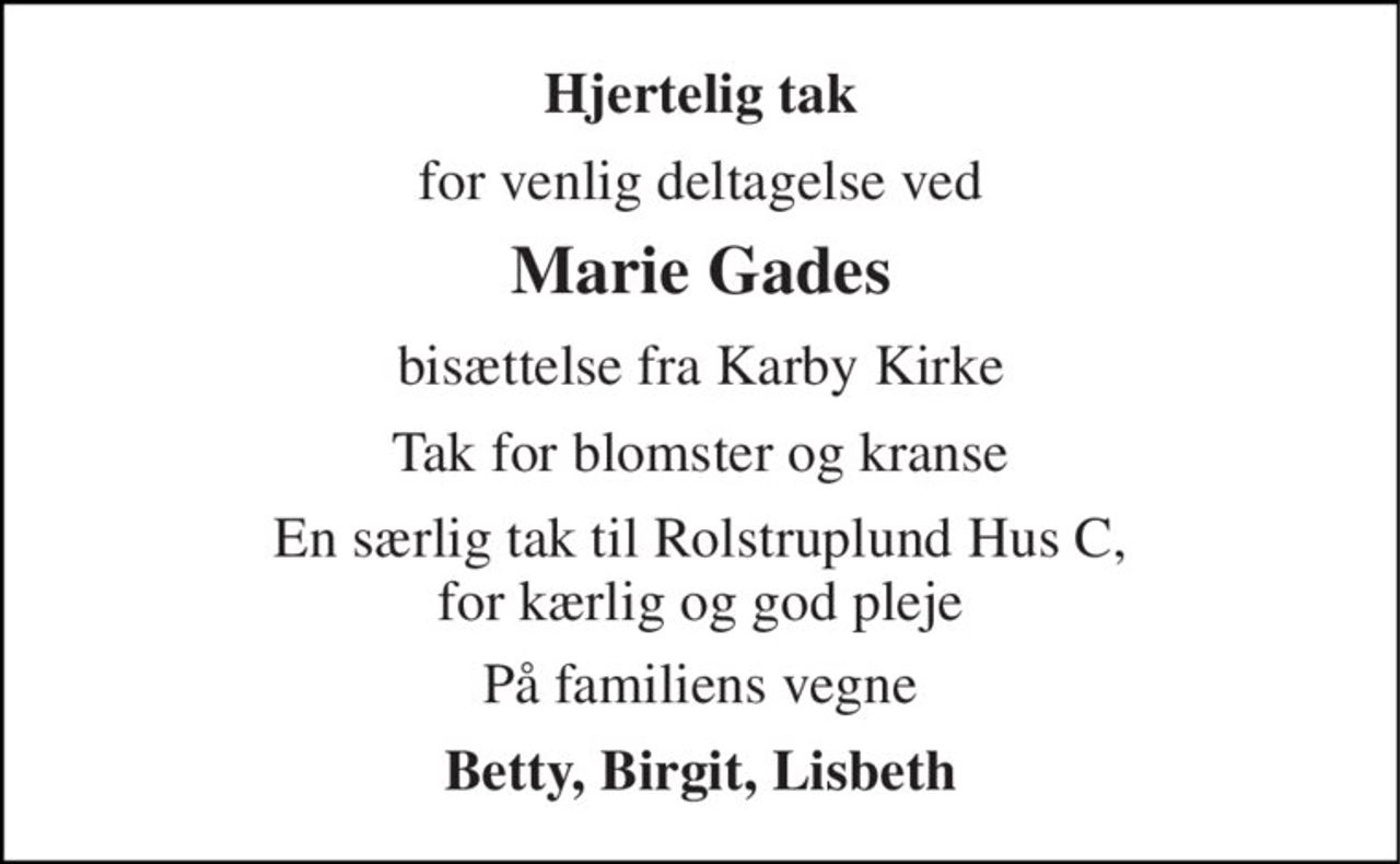 Hjertelig tak 
for venlig deltagelse ved 
Marie Gades 
bisættelse fra Karby Kirke 
Tak for blomster og kranse 
En særlig tak til Rolstruplund Hus C, for kærlig og god pleje 
På familiens vegne 
Betty, Birgit, Lisbeth
