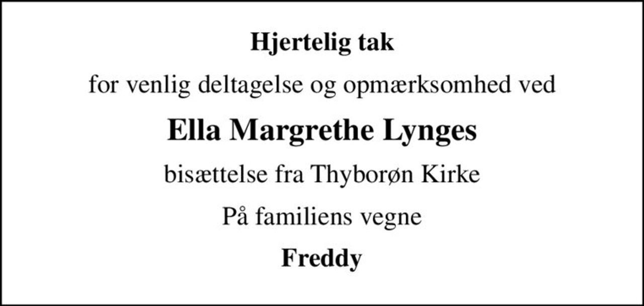 Hjertelig tak
for venlig deltagelse og opmærksomhed ved
Ella Margrethe Lynges
bisættelse fra Thyborøn Kirke
På familiens vegne
Freddy