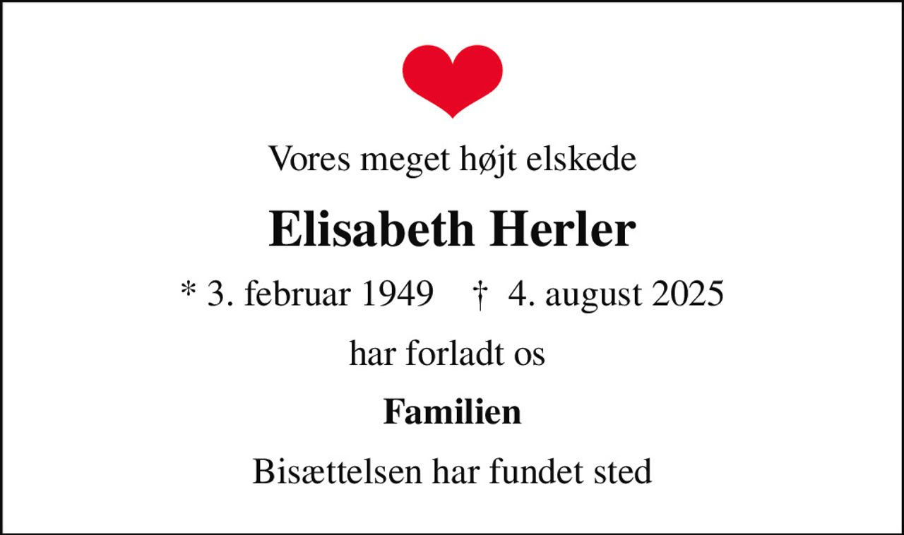 Vores meget højt elskede
Elisabeth Herler
* 3. februar 1949    ✝ 4. august 2025
har forladt os 
Familien
Bisættelsen har fundet sted