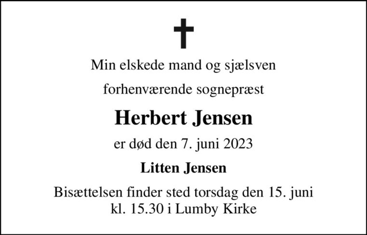 Min elskede mand og sjælsven
forhenværende sognepræst
Herbert Jensen
er død den 7. juni 2023
Litten Jensen
Bisættelsen finder sted torsdag den 15. juni kl. 15.30 i Lumby Kirke