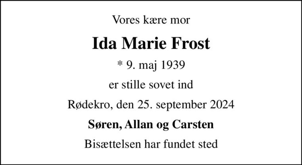 Vores kære mor
Ida Marie Frost
* 9. maj 1939
er stille sovet ind
Rødekro, den 25. september 2024
Søren, Allan og Carsten
Bisættelsen har fundet sted