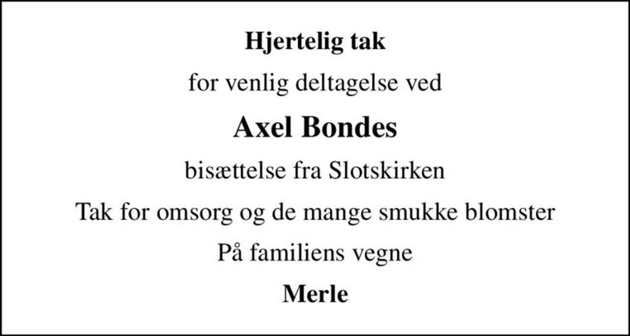 Hjertelig tak
for venlig deltagelse ved
Axel Bondes
bisættelse fra Slotskirken
Tak for omsorg og de mange smukke blomster
På familiens vegne
Merle