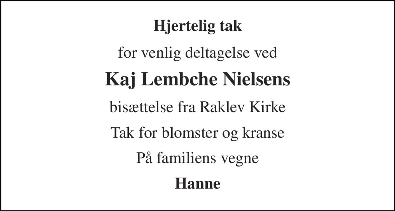 Hjertelig tak 
for venlig deltagelse ved 
Kaj Lembche Nielsens 
bisættelse fra Raklev Kirke 
Tak for blomster og kranse 
På familiens vegne 
Hanne