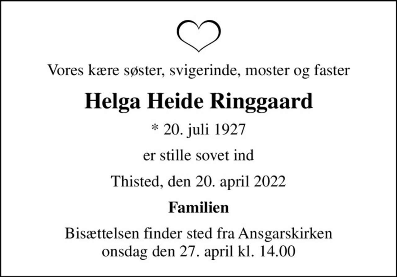 Vores kære søster, svigerinde, moster og faster
Helga Heide Ringgaard
* 20. juli 1927
er stille sovet ind
Thisted, den 20. april 2022
Familien
Bisættelsen finder sted fra Ansgarskirken  onsdag den 27. april kl. 14.00