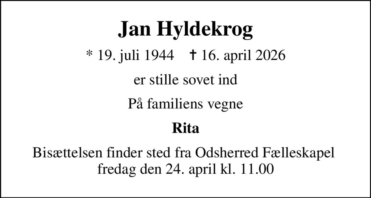 Jan Hyldekrog
* 19. juli 1944    ✝ 16. april 2026
er stille sovet ind
På familiens vegne
Rita
Bisættelsen finder sted fra Odsherred Fælleskapel  fredag den 24. april kl. 11.00