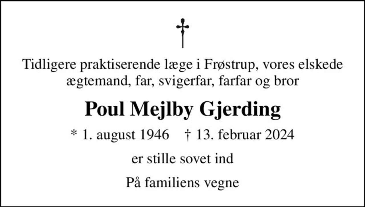 Tidligere praktiserende læge i Frøstrup, vores elskede ægtemand, far, svigerfar, farfar og bror
Poul Mejlby Gjerding
* 1. august 1946    ✝ 13. februar 2024
er stille sovet ind
Familien