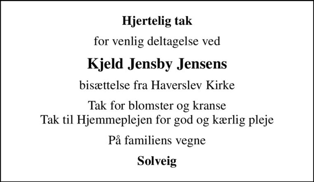 Hjertelig tak
for venlig deltagelse ved
Kjeld Jensby Jensens
bisættelse fra Haverslev Kirke
Tak for blomster og kranse Tak til Hjemmeplejen for god og kærlig pleje
På familiens vegne
Solveig