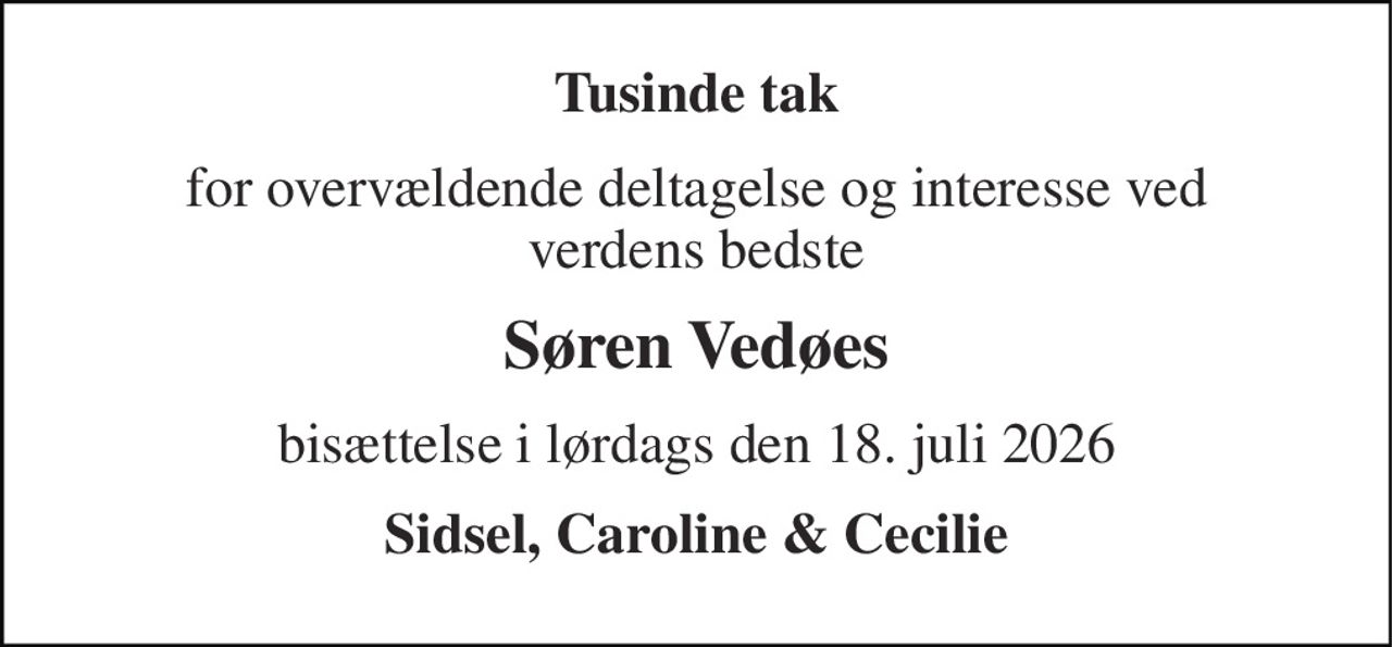 Tusinde tak 
for overvældende deltagelse og interesse ved verdens bedste 
Søren Vedøes 
bisættelse i lørdags den 18. juli 2026 
Sidsel, Caroline & Cecilie