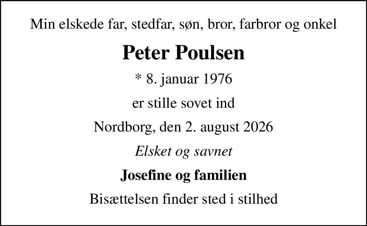 Min elskede far, stedfar, søn, bror, farbror og onkel
Peter Poulsen
* 8. januar 1976
er stille sovet ind
Nordborg, den 2. august 2026
Elsket og savnet
Josefine og familien
Bisættelsen finder sted i stilhed