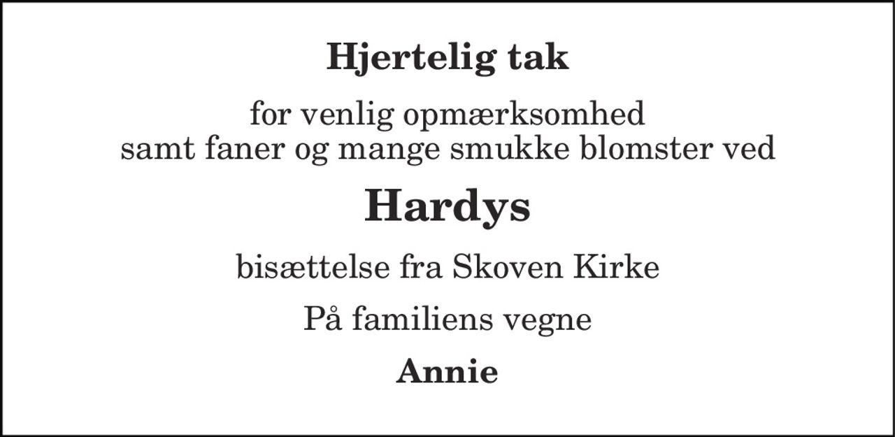Hjertelig tak
for venlig opmærksomhed samt faner og mange smukke blomster ved 
Hardys
bisættelse fra Skoven Kirke
På familiens vegne 
Annie