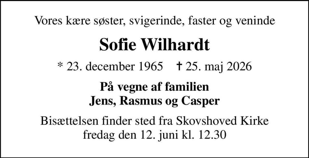 Vores kære søster, svigerinde, faster og veninde
Sofie Wilhardt
* 23. december 1965    ✝ 25. maj 2026
På vegne af familien Jens, Rasmus og Casper
Bisættelsen finder sted fra Skovshoved Kirke  fredag den 12. juni kl. 12.30