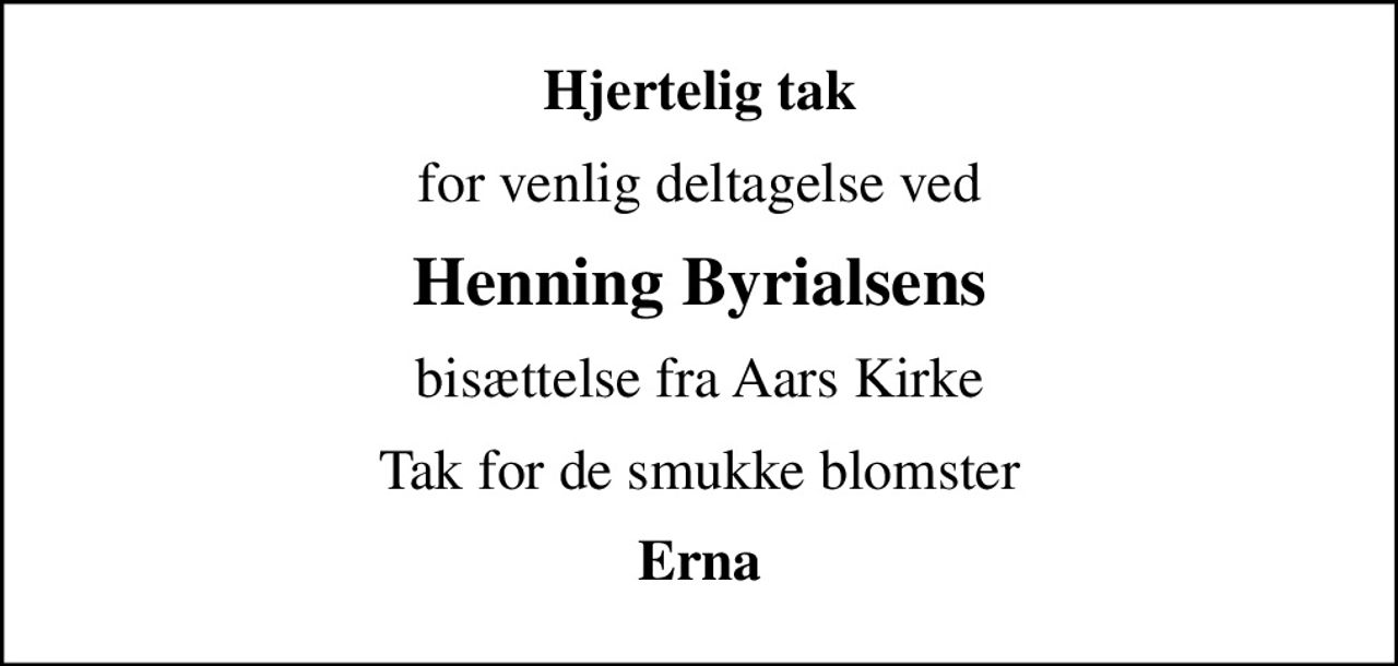 Hjertelig tak
for venlig deltagelse ved
Henning Byrialsens
bisættelse fra Aars Kirke
Tak for de smukke blomster
Erna