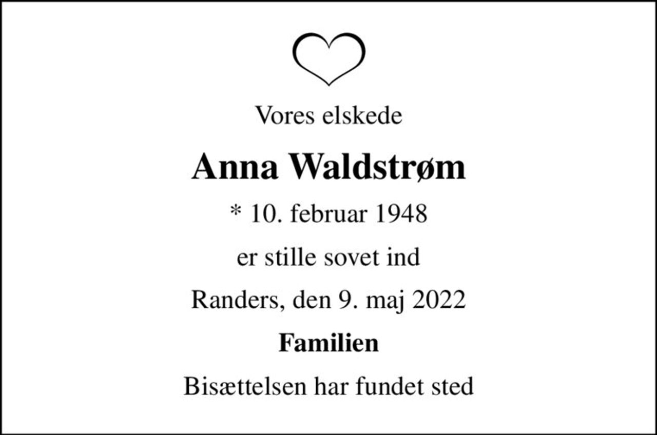 Vores elskede
Anna Waldstrøm
* 10. februar 1948
er stille sovet ind
Randers, den 9. maj 2022
Familien
Bisættelsen har fundet sted