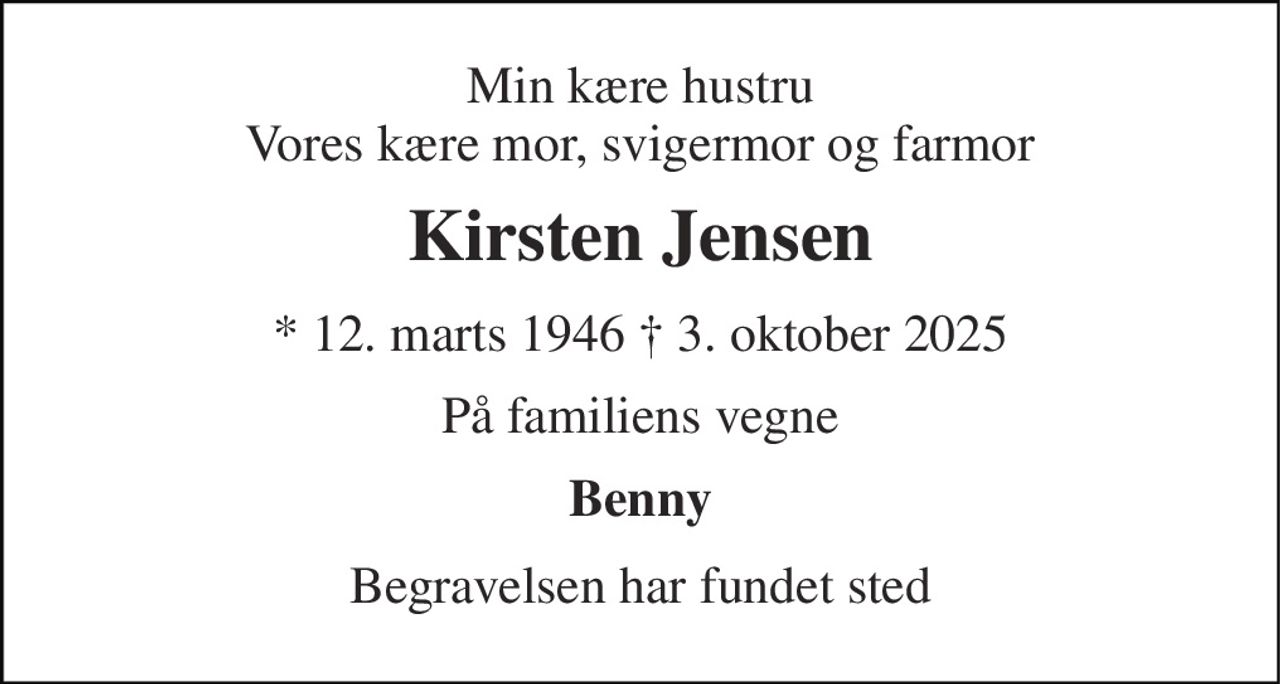 Min kære hustru Vores kære mor, svigermor og farmor 
Kirsten Jensen 
* 12. marts 1946 † 3. oktober 2025 
På familiens vegne 
Benny 
Begravelsen har fundet sted