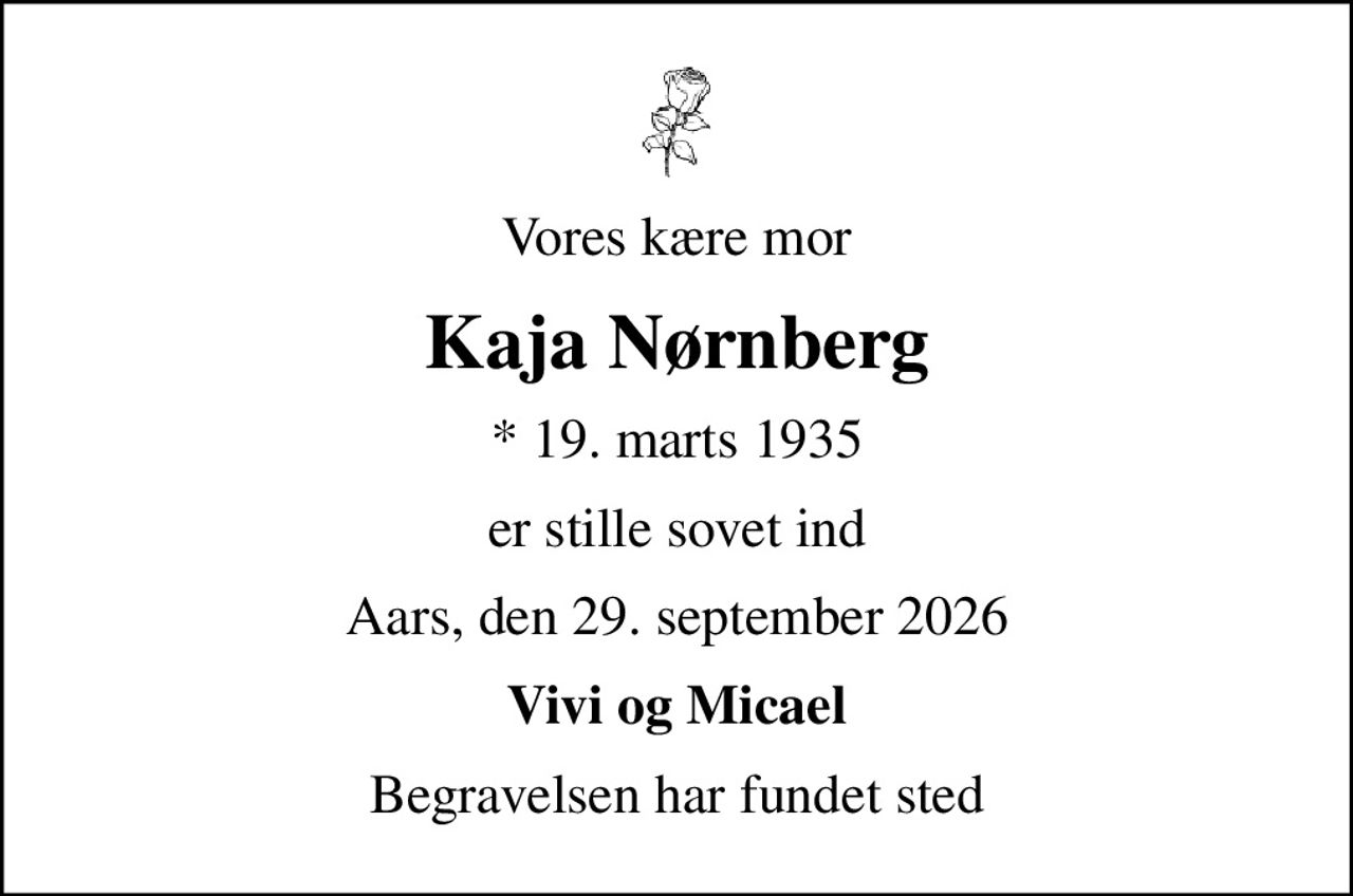 Vores kære mor
Kaja Nørnberg
* 19. marts 1935
er stille sovet ind
Aars, den 29. september 2026
Vivi og Micael
Begravelsen har fundet sted