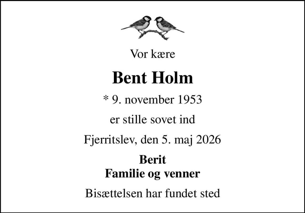 Vor kære
Bent Holm
* 9. november 1953
er stille sovet ind
Fjerritslev, den 5. maj 2026
Berit Familie og venner
Bisættelsen har fundet sted