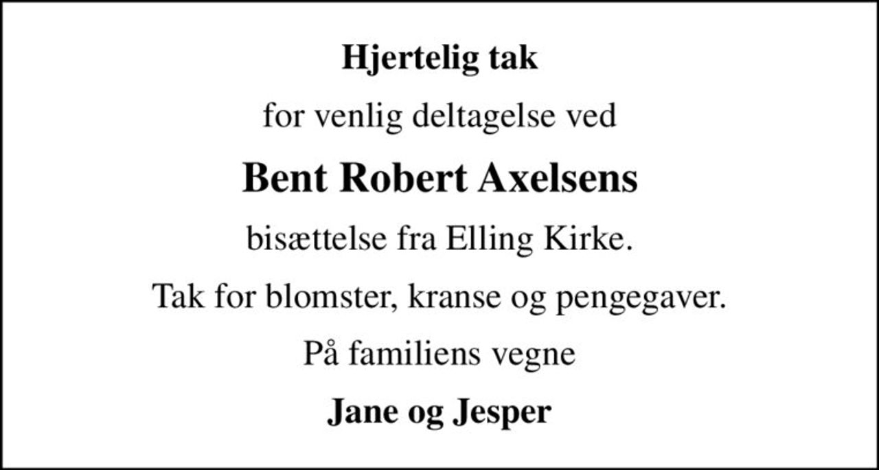 Hjertelig tak
for venlig deltagelse ved
Bent Robert Axelsens
bisættelse fra Elling Kirke.
Tak for blomster, kranse og pengegaver.
På familiens vegne
Jane og Jesper
