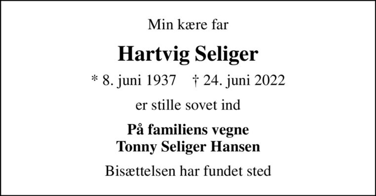 Min kære far
Hartvig Seliger
* 8. juni 1937    ✝ 24. juni 2022
er stille sovet ind
På familiens vegne Tonny Seliger Hansen
Bisættelsen har fundet sted