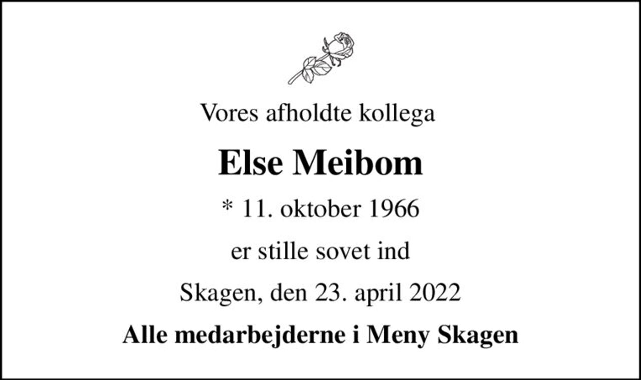 Vores afholdte kollega 
Else Meibom
* 11. oktober 1966
er stille sovet ind
Skagen, den 23. april 2022
Alle medarbejderne i Meny Skagen
