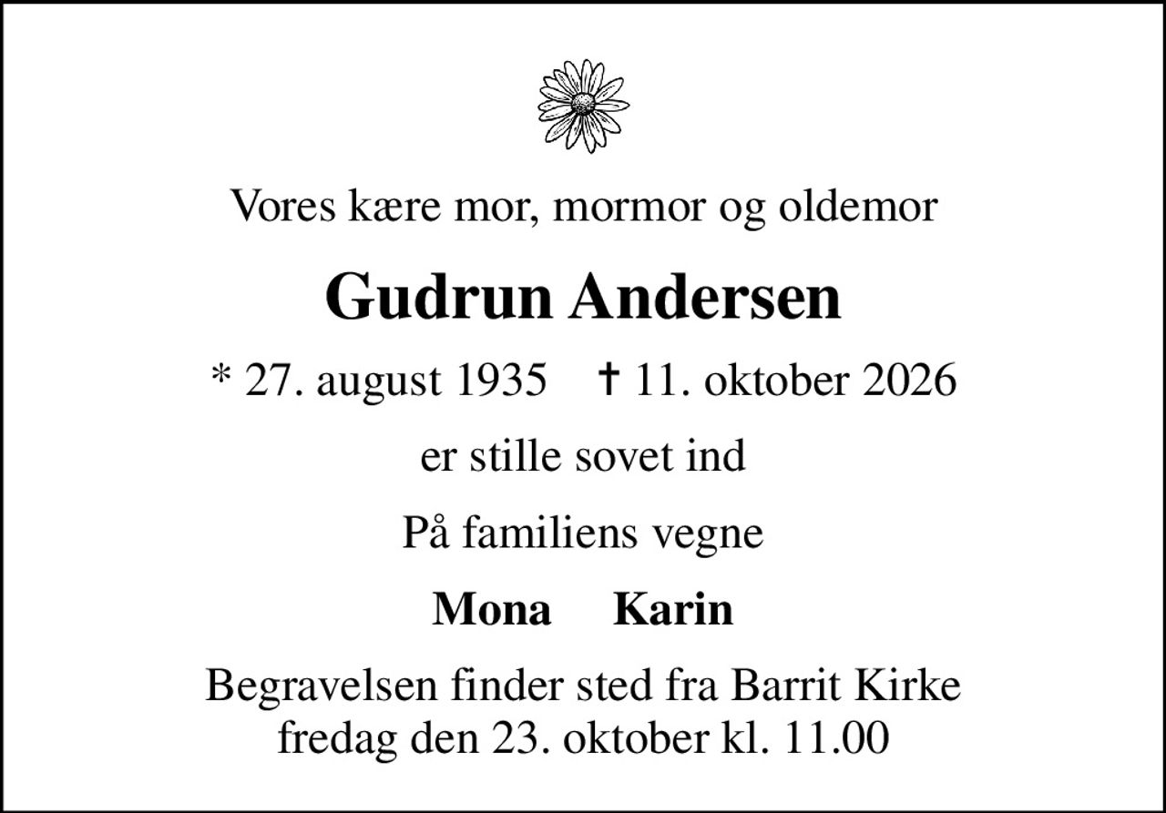 Vores kære mor, mormor og oldemor
Gudrun Andersen
* 27. august 1935    ✝ 11. oktober 2026
er stille sovet ind
På familiens vegne
Mona     Karin
Begravelsen finder sted fra Barrit Kirke  fredag den 23. oktober kl. 11.00
