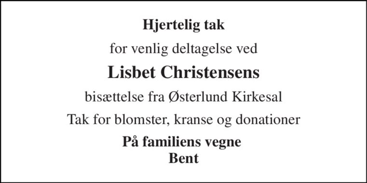 Hjertelig tak 
for venlig deltagelse ved 
Lisbet Christensens 
bisættelse fra Østerlund Kirkesal 
Tak for blomster, kranse og donationer 
På familiens vegne  Bent