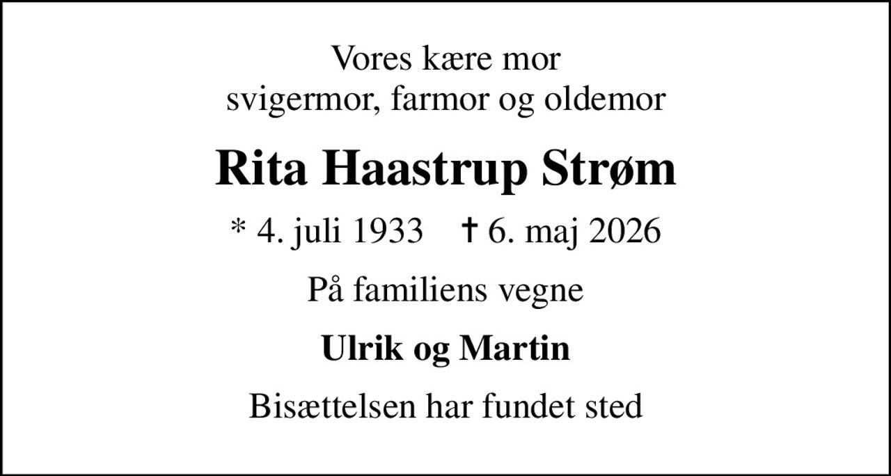 Vores kære mor svigermor, farmor og oldemor
Rita Haastrup Strøm
* 4. juli 1933    ✝ 6. maj 2026
På familiens vegne
Ulrik og Martin
Bisættelsen har fundet sted