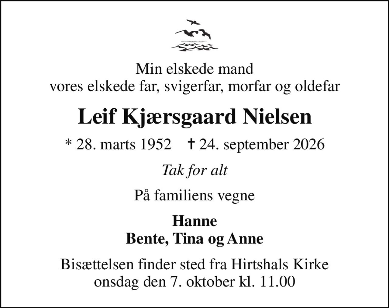 Min elskede mand vores elskede far, svigerfar, morfar og oldefar
Leif Kjærsgaard Nielsen
* 28. marts 1952    ✝ 24. september 2026
Tak for alt
På familiens vegne
Hanne Bente, Tina og Anne
Bisættelsen finder sted fra Hirtshals Kirke  onsdag den 7. oktober kl. 11.00