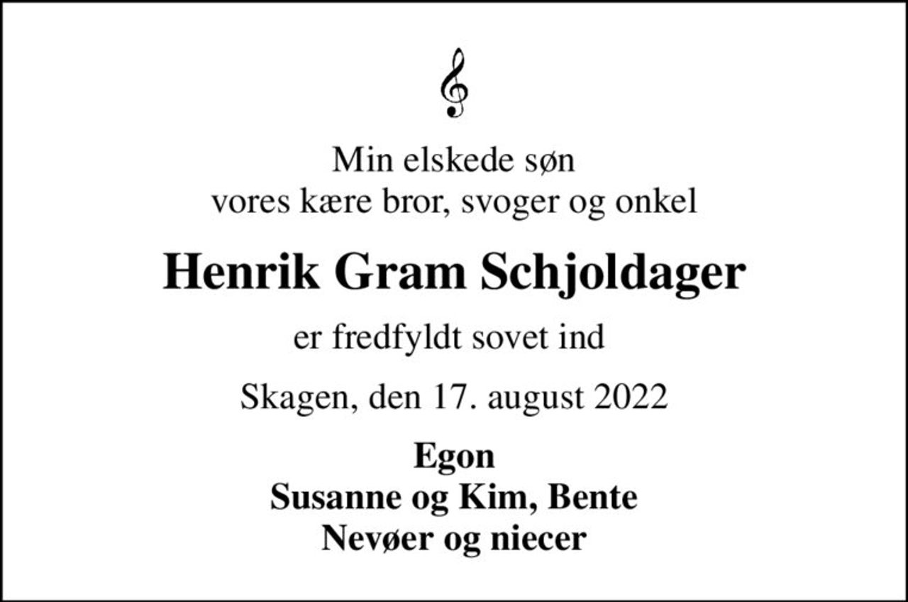 Min elskede søn  vores kære bror, svoger og onkel 
Henrik Gram Schjoldager
er fredfyldt sovet ind 
Skagen, den 17. august 2022
Egon Susanne og Kim, Bente Nevøer og niecer