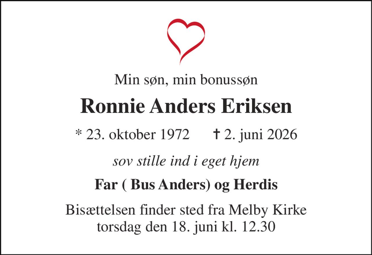 Min søn, min bonussøn 
Ronnie Anders Eriksen 
* 23. oktober 1972      ✝ 2. juni 2026 
sov stille ind i eget hjem 
Far ( Bus Anders) og Herdis 
Bisættelsen finder sted fra Melby Kirke torsdag den 18. juni kl. 12.30